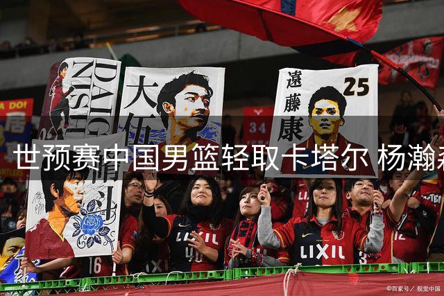 世预赛中国男篮轻取卡塔尔 杨瀚森高效表现引关注