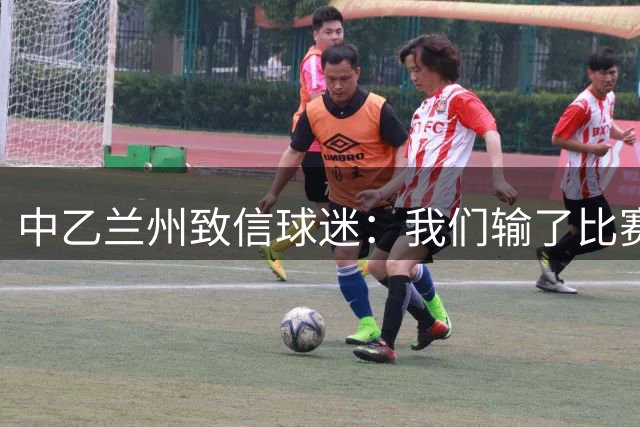 中乙兰州致信球迷：我们输了比赛 但从未输过骨气 更从未输过热爱