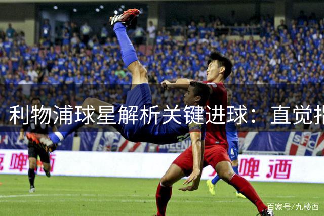 利物浦球星解析关键进球：直觉指引完美一击