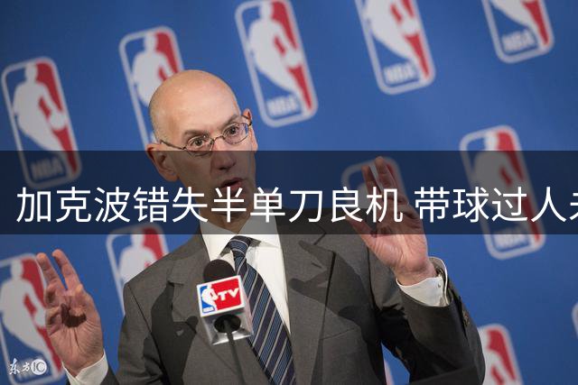 加克波错失半单刀良机 带球过人未果遭抢断