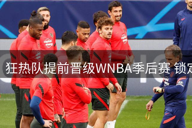 狂热队提前晋级WNBA季后赛 锁定席位成定局