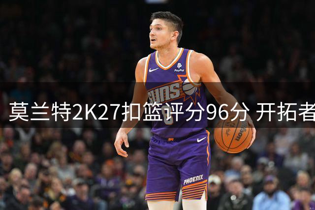 莫兰特2K27扣篮评分96分 开拓者预告新季暴力美学